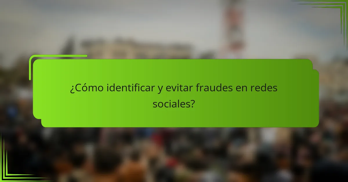 ¿Cómo identificar y evitar fraudes en redes sociales?