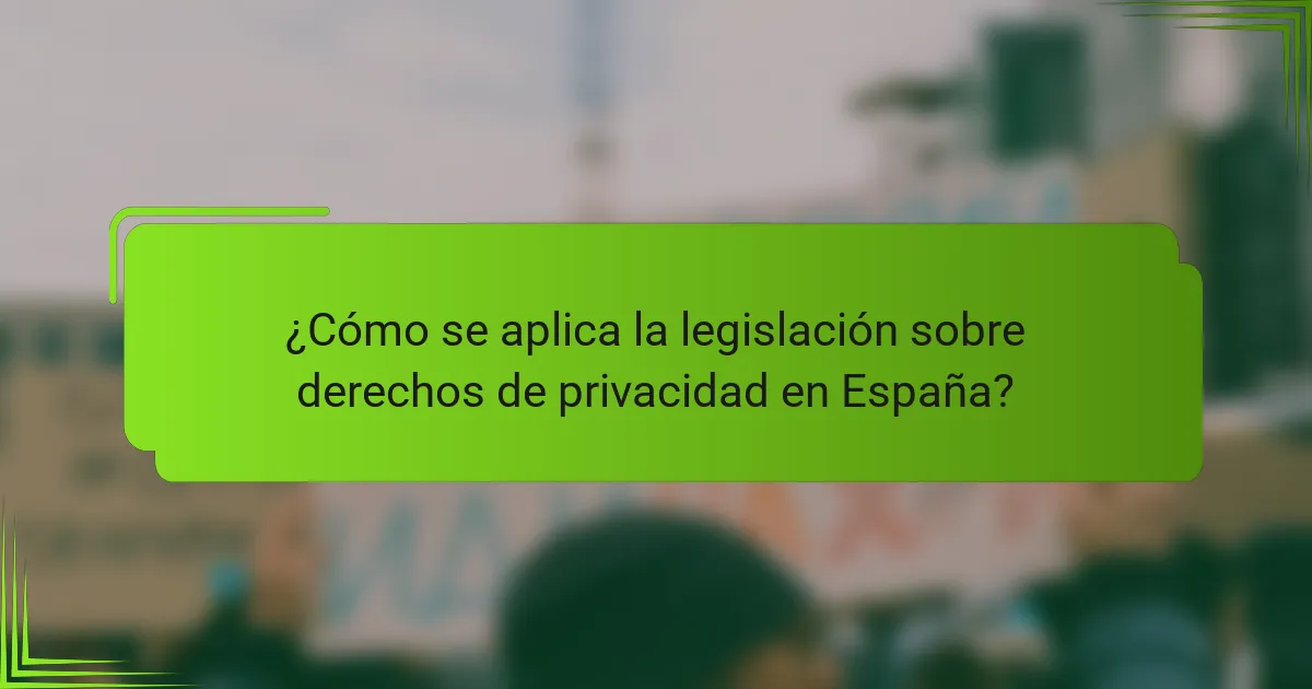 ¿Cómo se aplica la legislación sobre derechos de privacidad en España?
