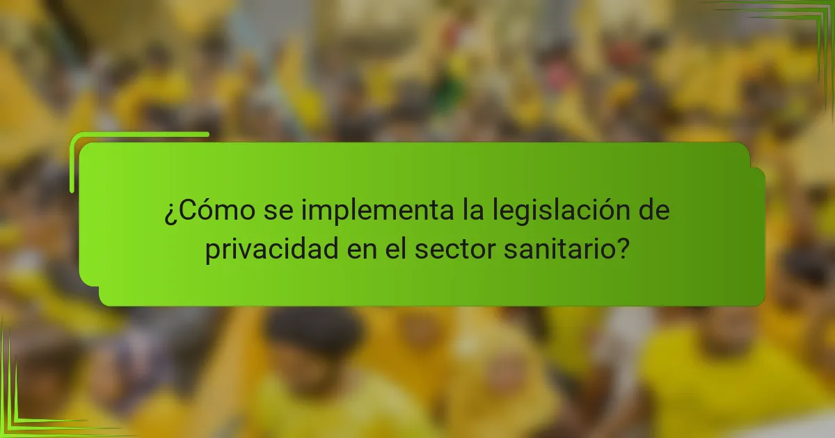 ¿Cómo se implementa la legislación de privacidad en el sector sanitario?