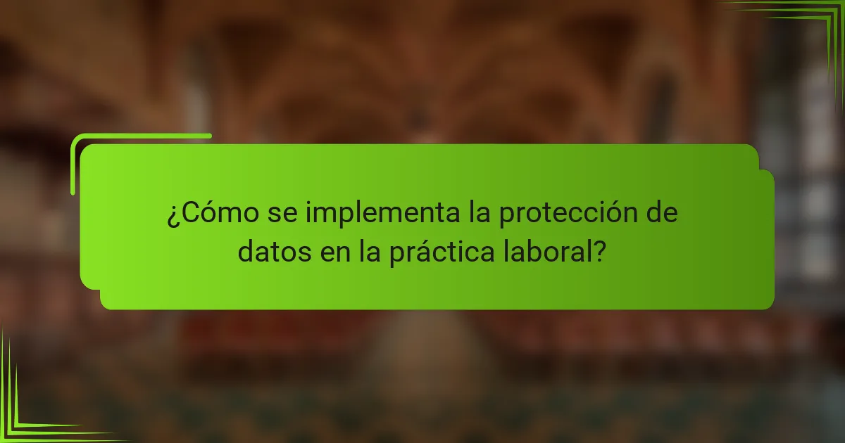 ¿Cómo se implementa la protección de datos en la práctica laboral?