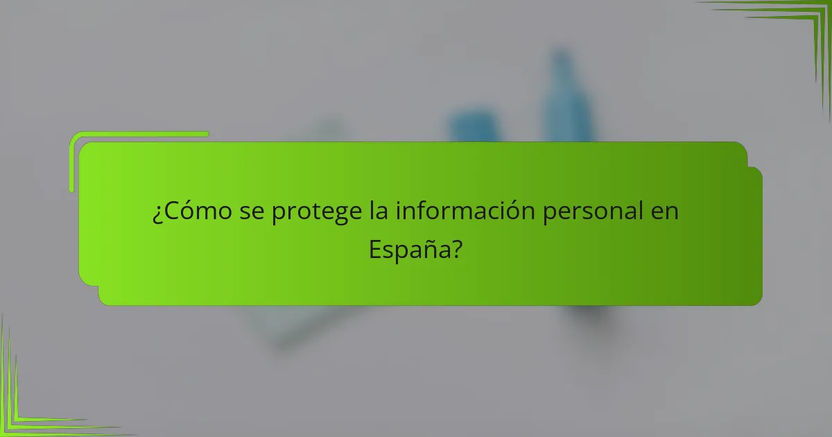 ¿Cómo se protege la información personal en España?