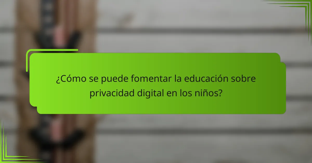 ¿Cómo se puede fomentar la educación sobre privacidad digital en los niños?
