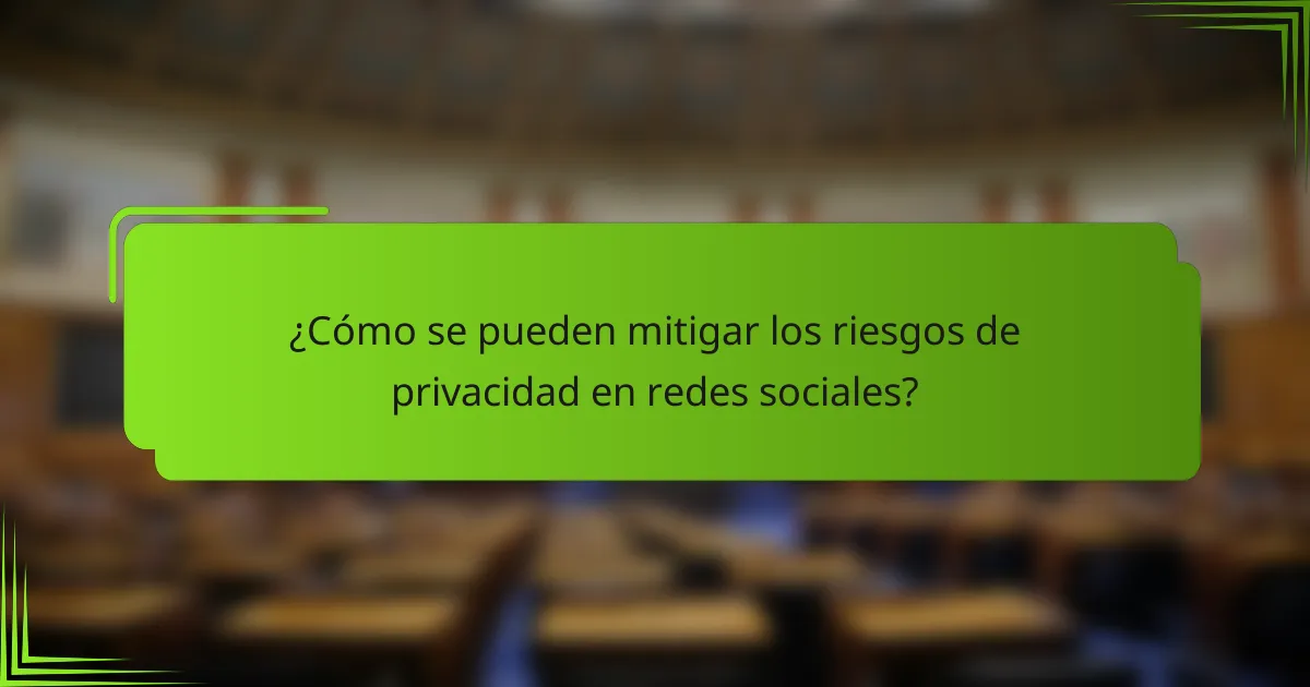 ¿Cómo se pueden mitigar los riesgos de privacidad en redes sociales?
