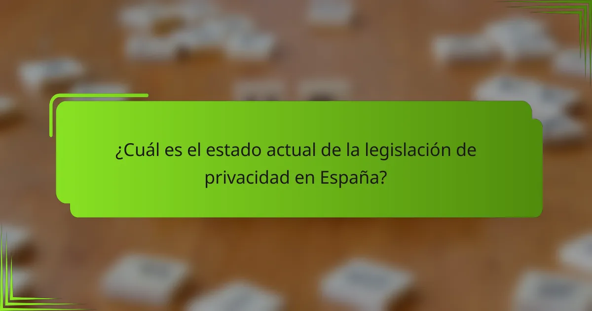 ¿Cuál es el estado actual de la legislación de privacidad en España?