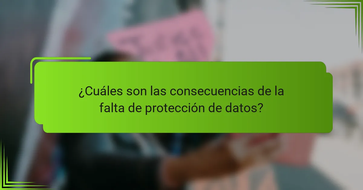 ¿Cuáles son las consecuencias de la falta de protección de datos?