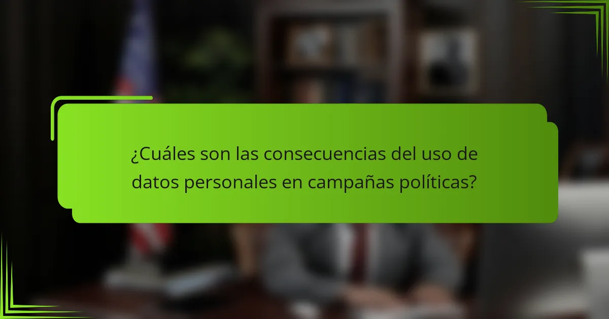 ¿Cuáles son las consecuencias del uso de datos personales en campañas políticas?