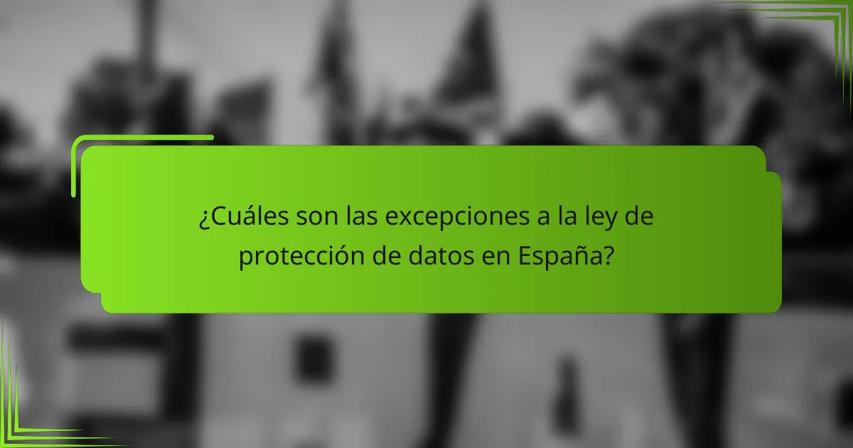 ¿Cuáles son las excepciones a la ley de protección de datos en España?