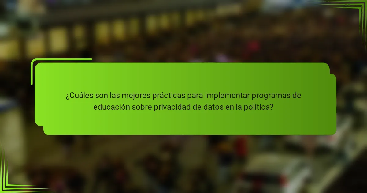¿Cuáles son las mejores prácticas para implementar programas de educación sobre privacidad de datos en la política?