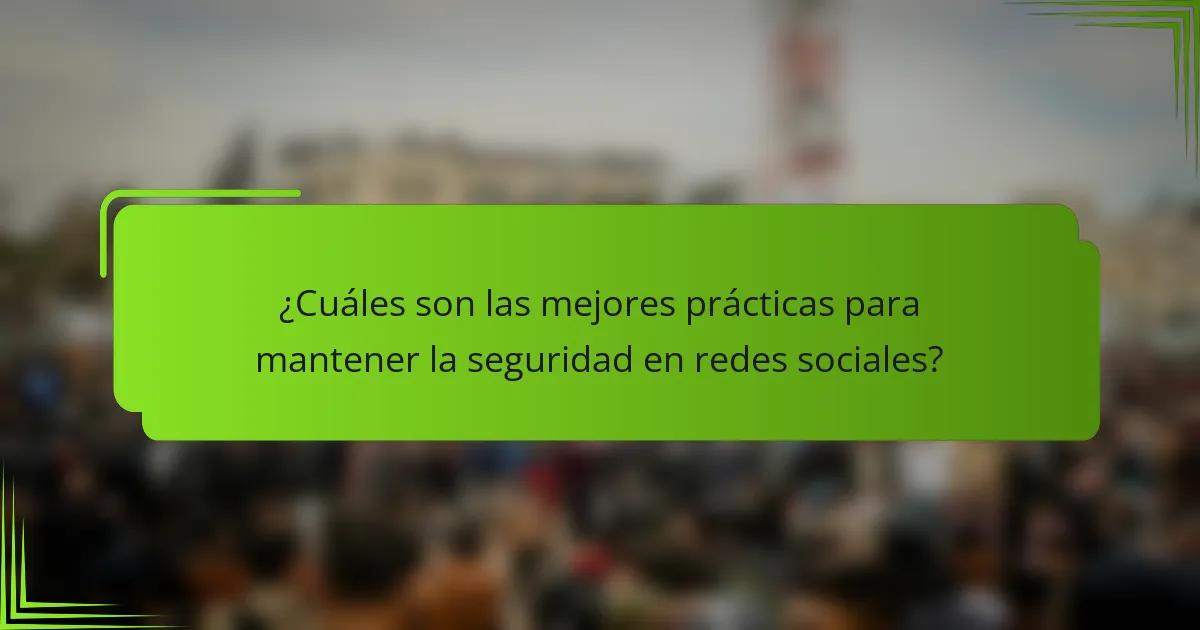 ¿Cuáles son las mejores prácticas para mantener la seguridad en redes sociales?
