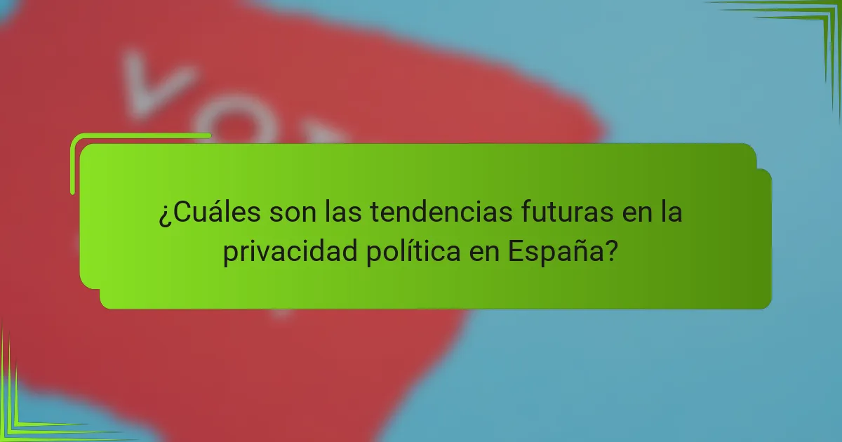 ¿Cuáles son las tendencias futuras en la privacidad política en España?