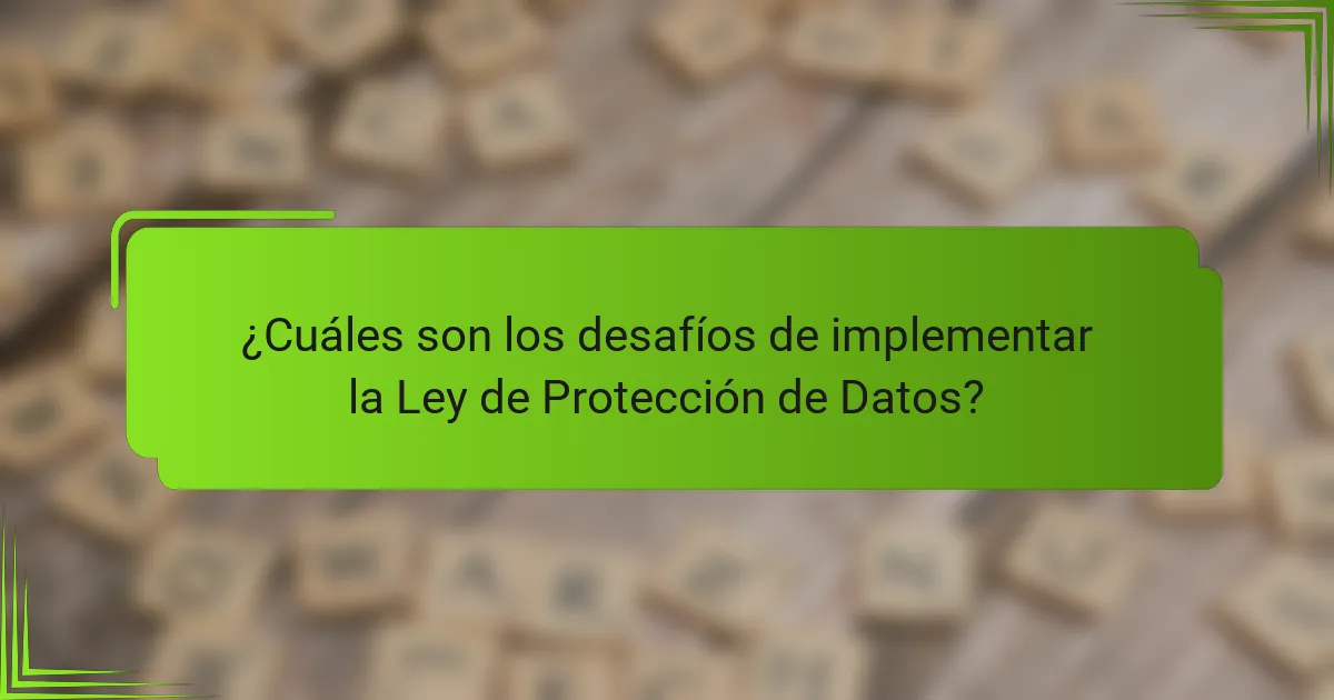 ¿Cuáles son los desafíos de implementar la Ley de Protección de Datos?
