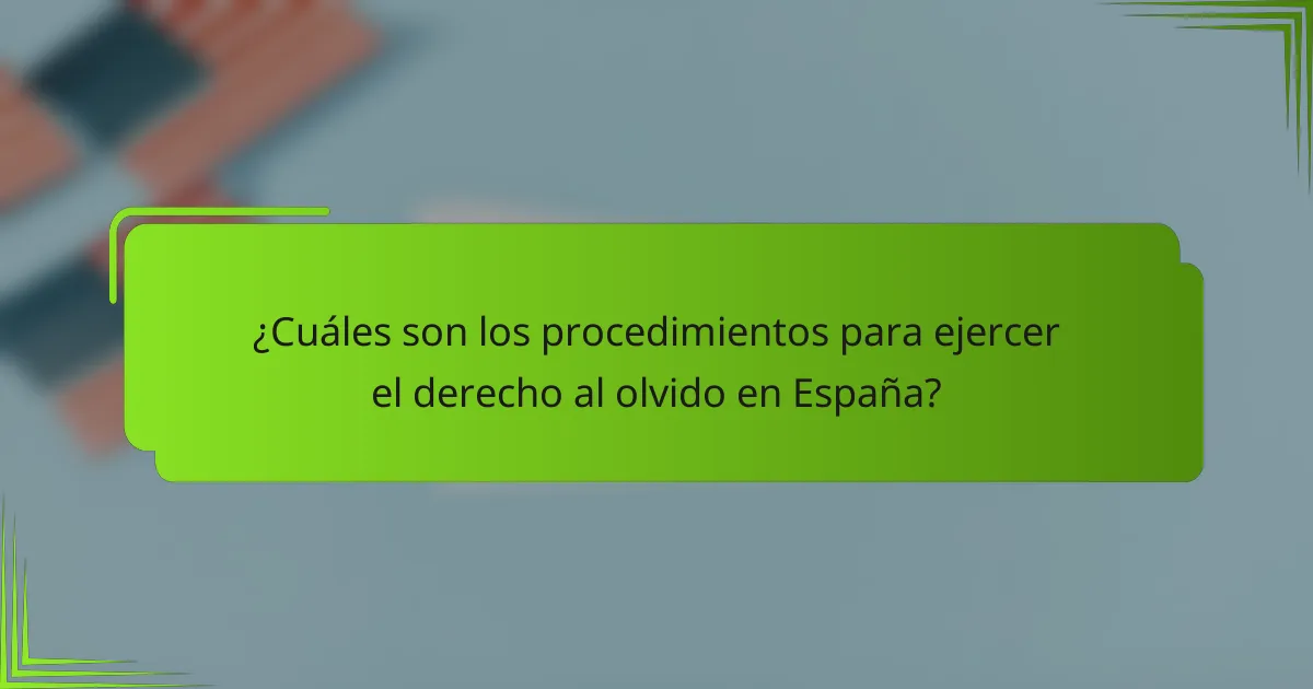 ¿Cuáles son los procedimientos para ejercer el derecho al olvido en España?