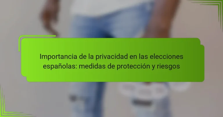 Importancia de la privacidad en las elecciones españolas: medidas de protección y riesgos