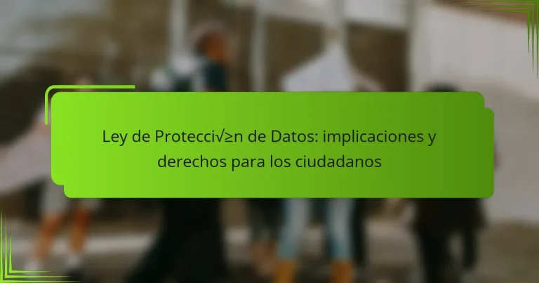 Ley de Protección de Datos: implicaciones y derechos para los ciudadanos
