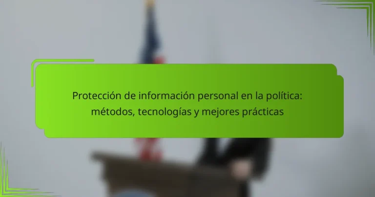 Protección de información personal en la política: métodos, tecnologías y mejores prácticas
