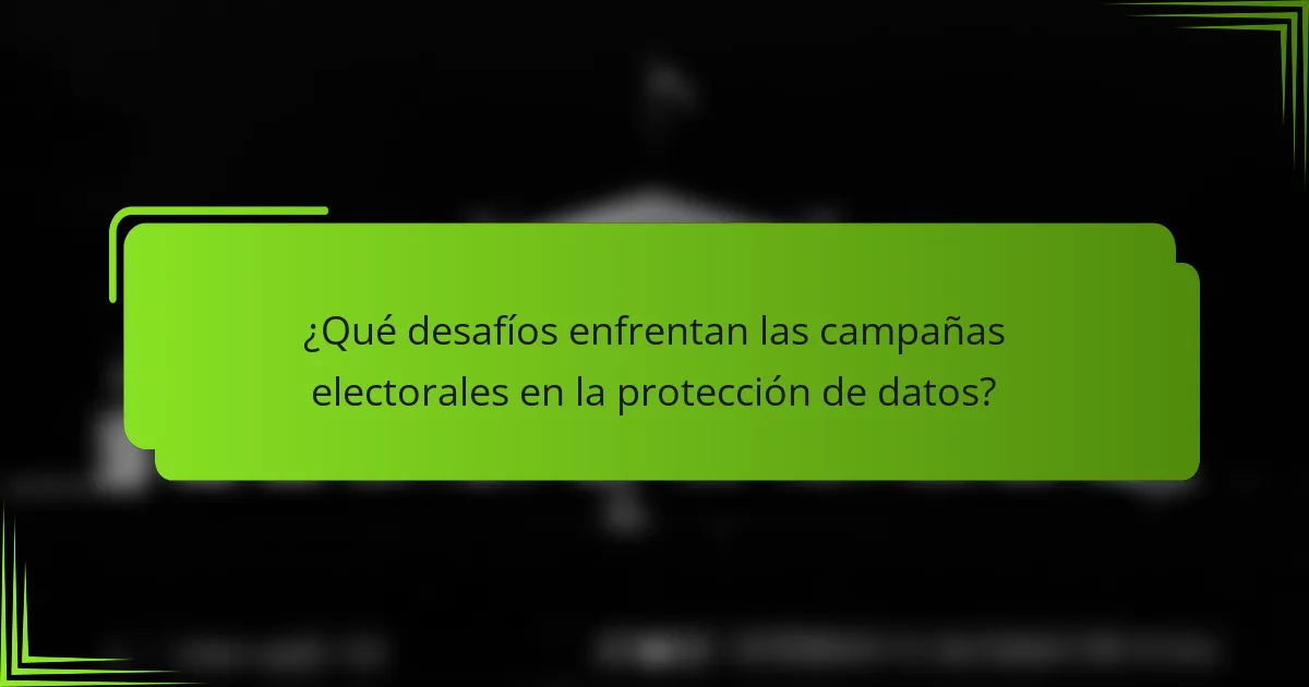¿Qué desafíos enfrentan las campañas electorales en la protección de datos?
