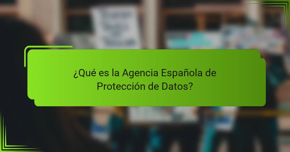 ¿Qué es la Agencia Española de Protección de Datos?