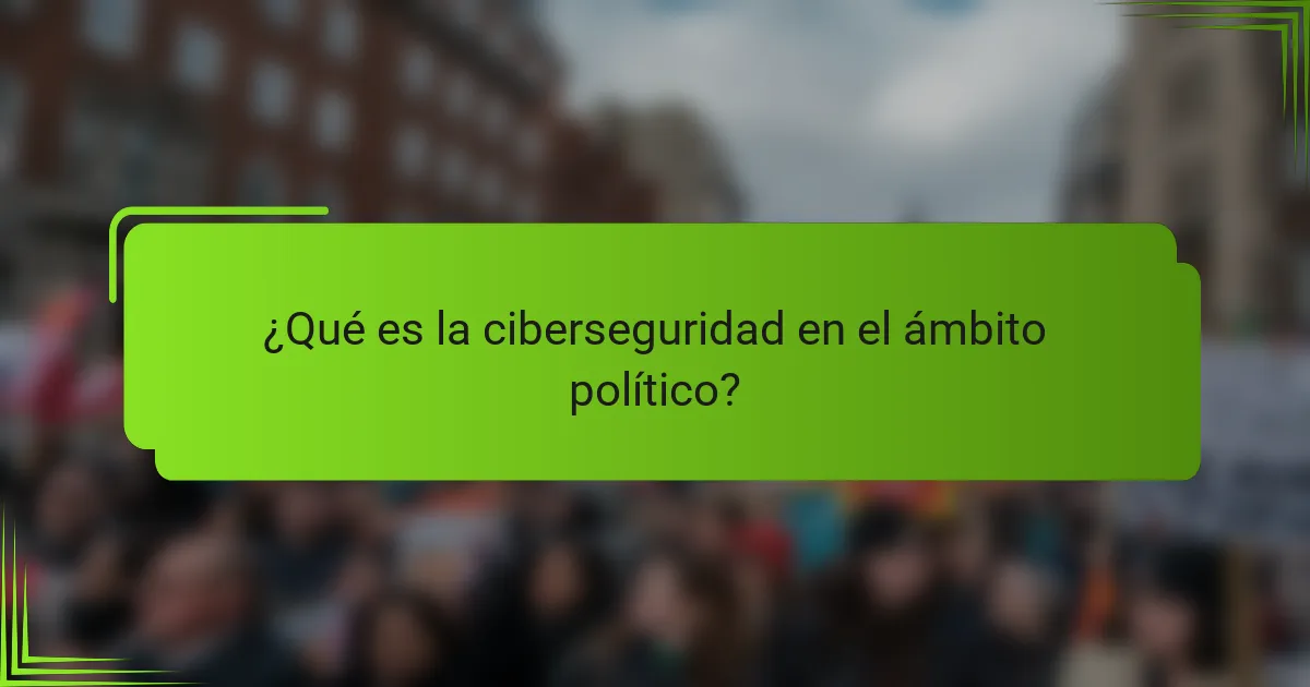 ¿Qué es la ciberseguridad en el ámbito político?