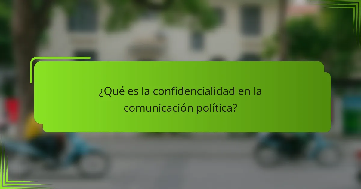 ¿Qué es la confidencialidad en la comunicación política?