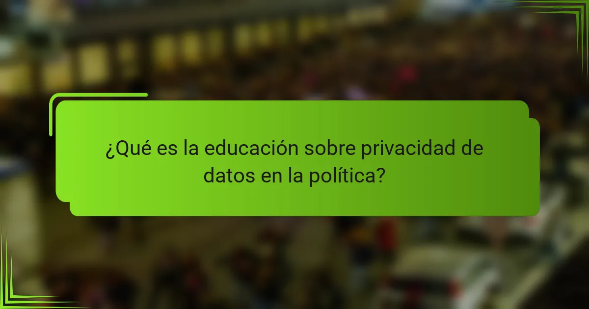 ¿Qué es la educación sobre privacidad de datos en la política?