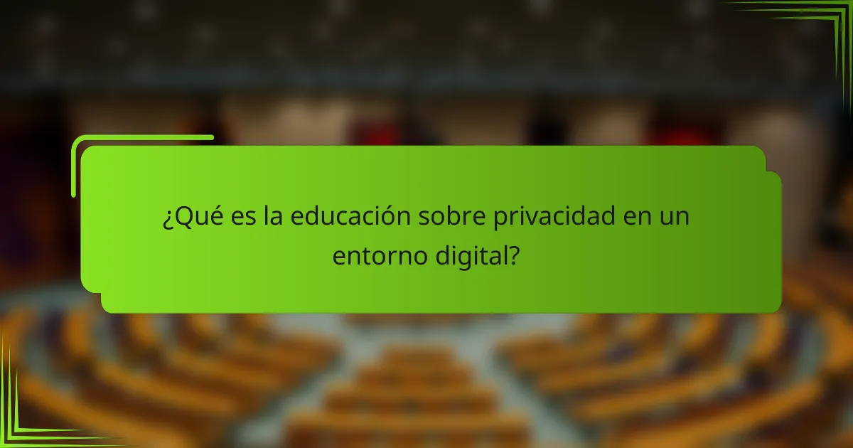 ¿Qué es la educación sobre privacidad en un entorno digital?