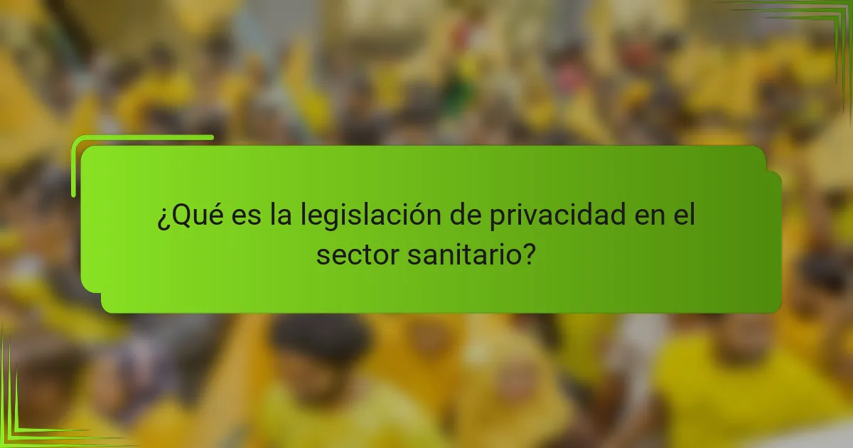 ¿Qué es la legislación de privacidad en el sector sanitario?