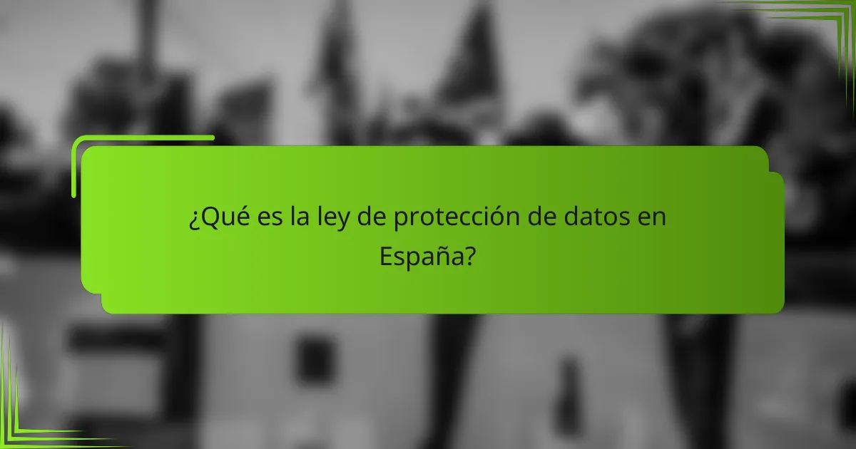 ¿Qué es la ley de protección de datos en España?