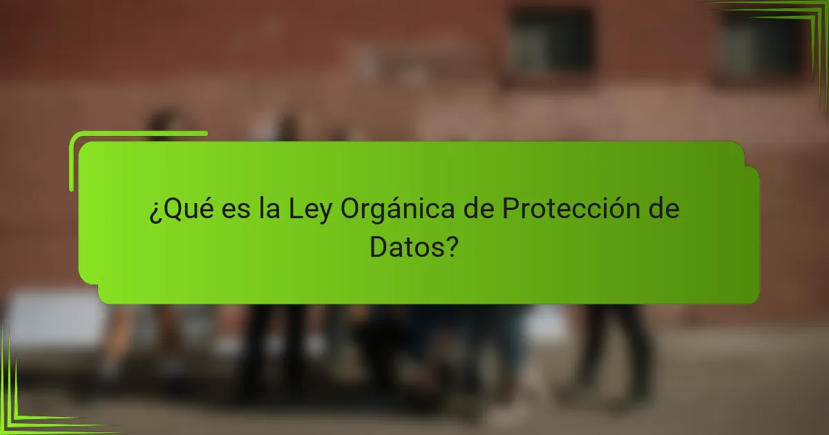 ¿Qué es la Ley Orgánica de Protección de Datos?