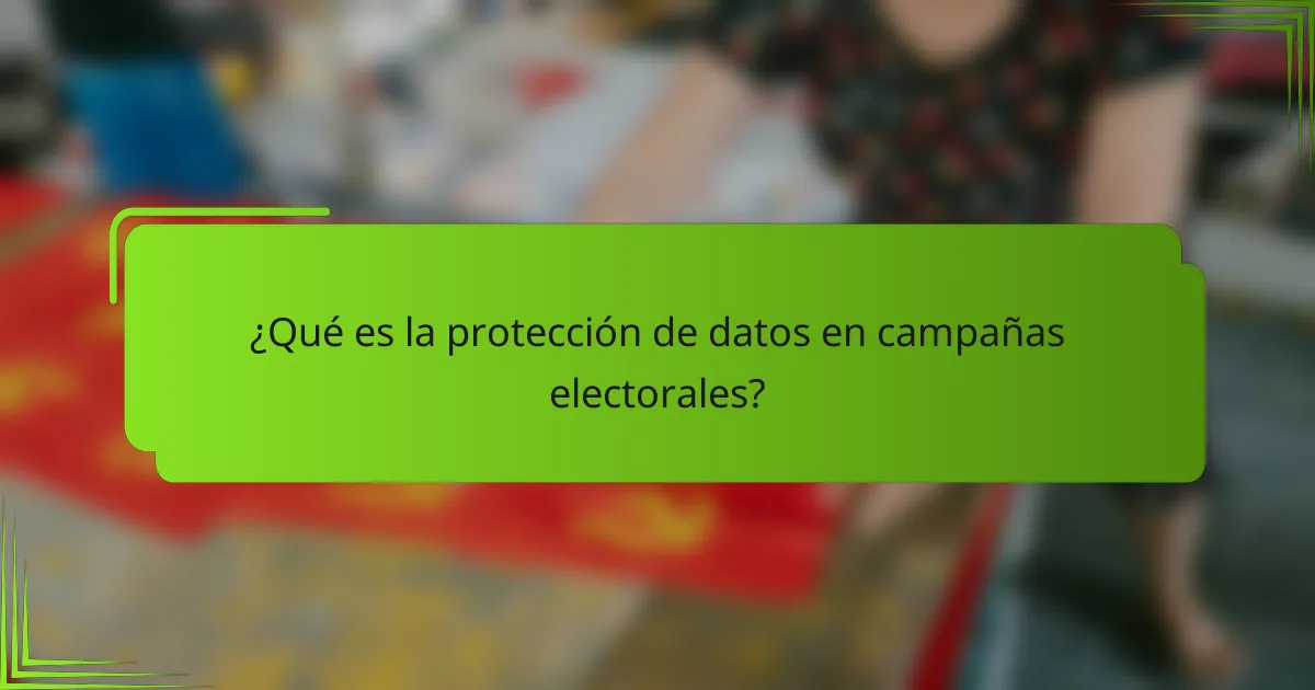 ¿Qué es la protección de datos en campañas electorales?