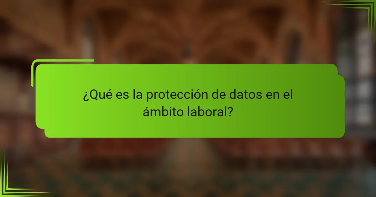¿Qué es la protección de datos en el ámbito laboral?