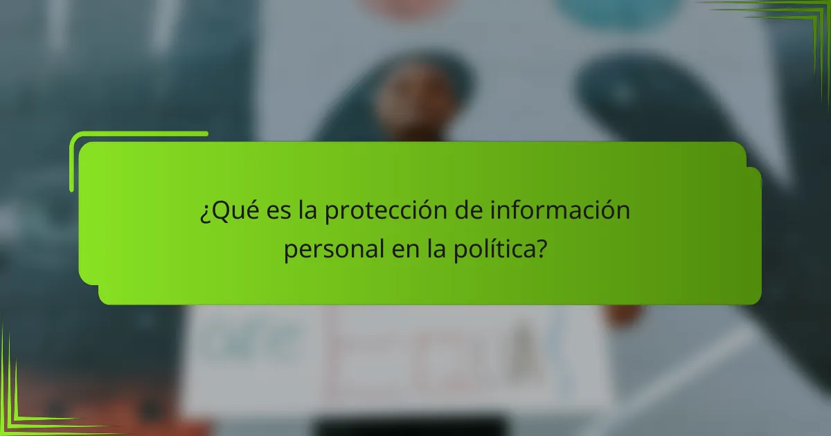 ¿Qué es la protección de información personal en la política?