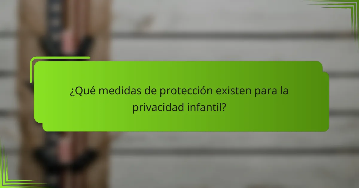 ¿Qué medidas de protección existen para la privacidad infantil?