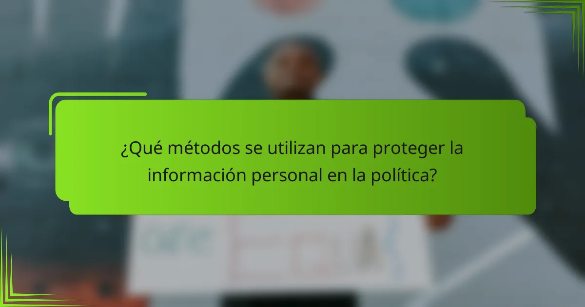 ¿Qué métodos se utilizan para proteger la información personal en la política?