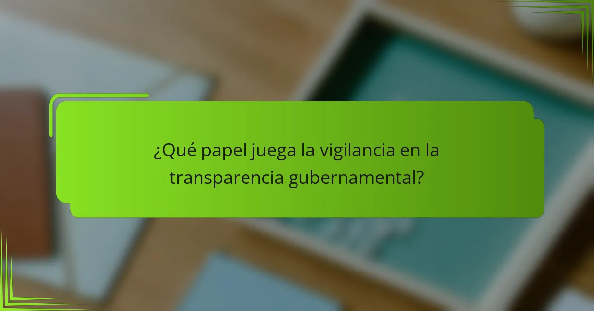 ¿Qué papel juega la vigilancia en la transparencia gubernamental?