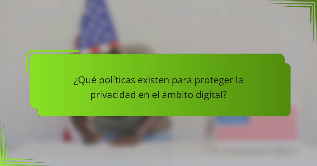 ¿Qué políticas existen para proteger la privacidad en el ámbito digital?