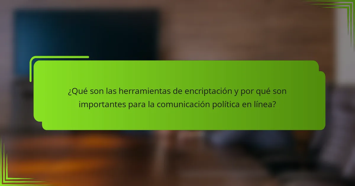 ¿Qué son las herramientas de encriptación y por qué son importantes para la comunicación política en línea?