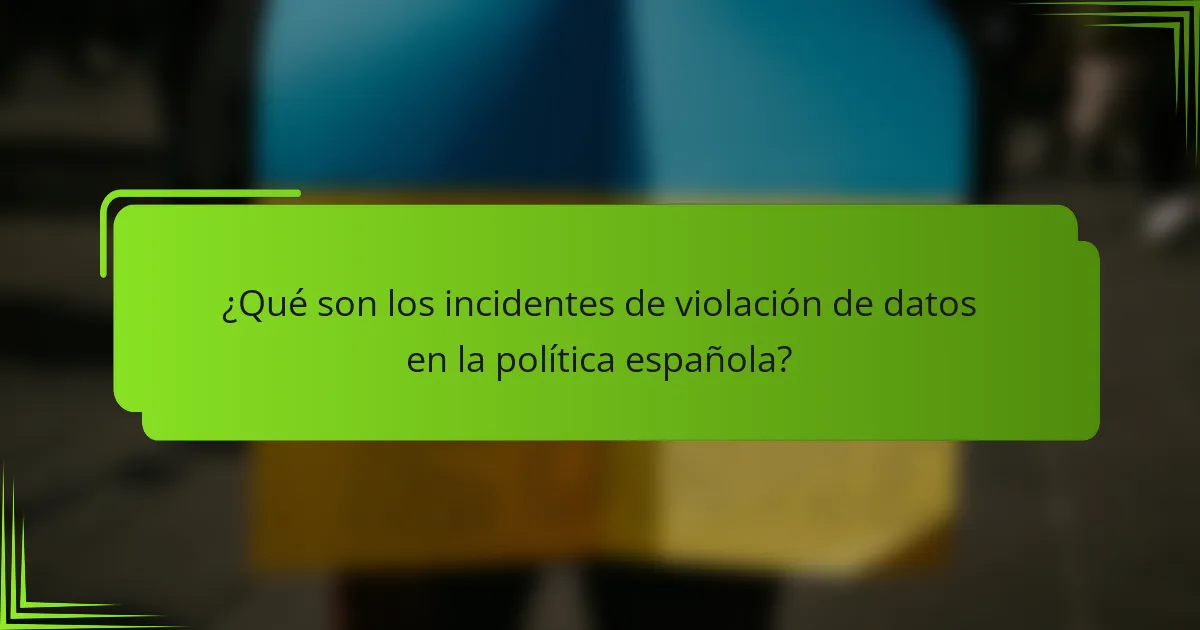 ¿Qué son los incidentes de violación de datos en la política española?
